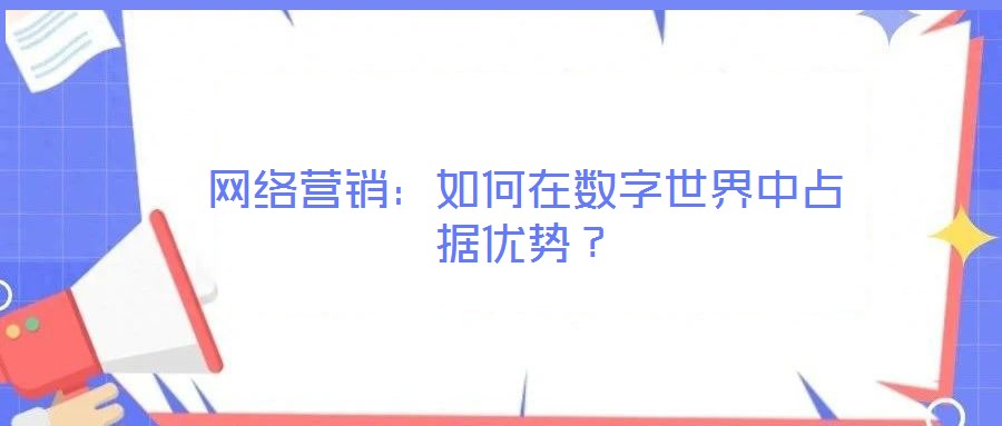 網(wǎng)絡(luò)營(yíng)銷：如何在數(shù)字世界中占據(jù)優(yōu)勢(shì)？