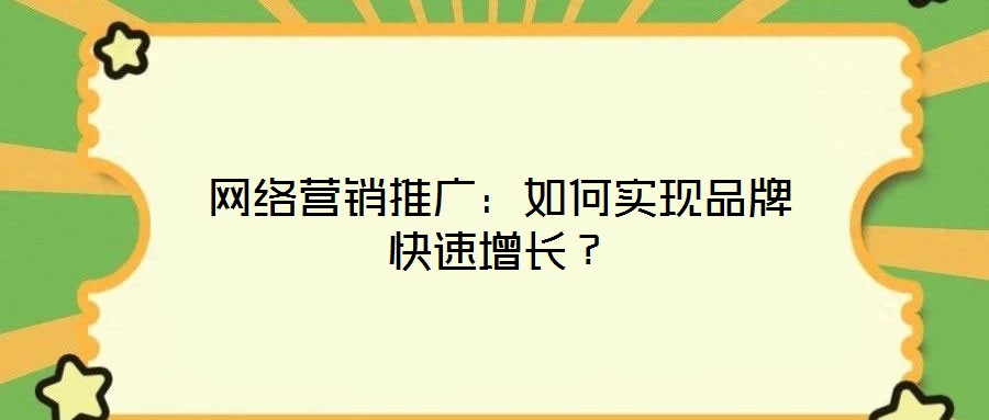 網絡營銷推廣：如何實現品牌快速增長？