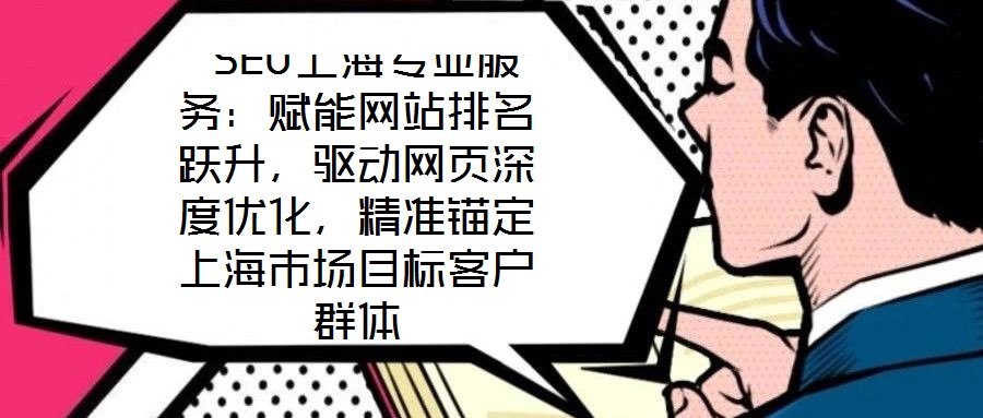  SEO上海專業(yè)服務(wù)：賦能網(wǎng)站排名躍升，驅(qū)動(dòng)網(wǎng)頁(yè)深度優(yōu)化，精準(zhǔn)錨定上海市場(chǎng)目標(biāo)客戶群體