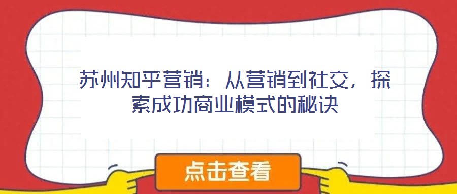 蘇州知乎營銷：從營銷到社交，探索成功商業模式的秘訣