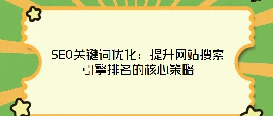 SEO關鍵詞優(yōu)化：提升網站搜索引擎排名的核心策略