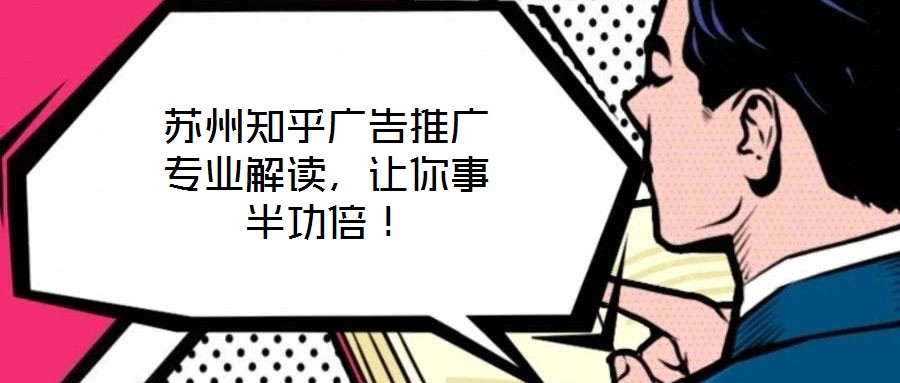蘇州知乎廣告推廣專業(yè)解讀，讓你事半功倍！