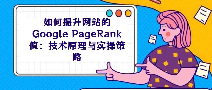 如何提升網(wǎng)站的Google PageRank值：技術(shù)原理與實(shí)操策略