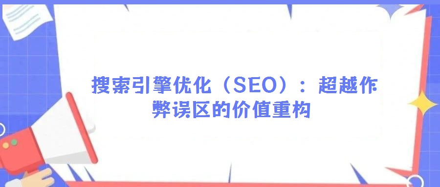 搜索引擎優化(SEO):超越作弊誤區的價值重構