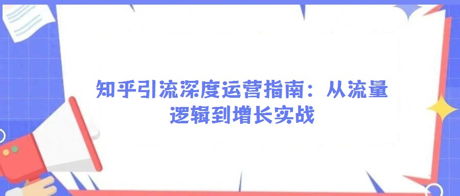 知乎引流深度運營指南：從流量邏輯到增長實戰