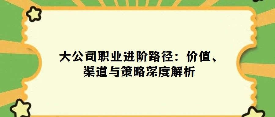 大公司職業進階路徑:價值、渠道與策略深度解析
