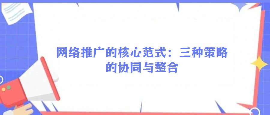 網絡推廣的核心范式:三種策略的協(xié)同與整合