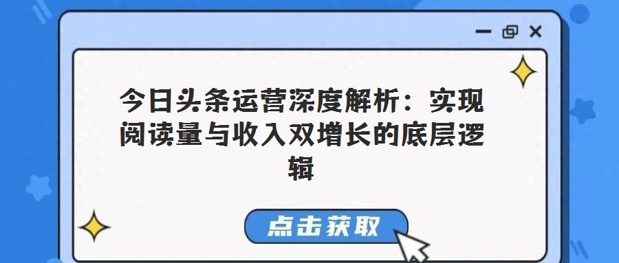 今日頭條運營深度解析：實現(xiàn)閱讀量與收入雙增長的底層邏輯