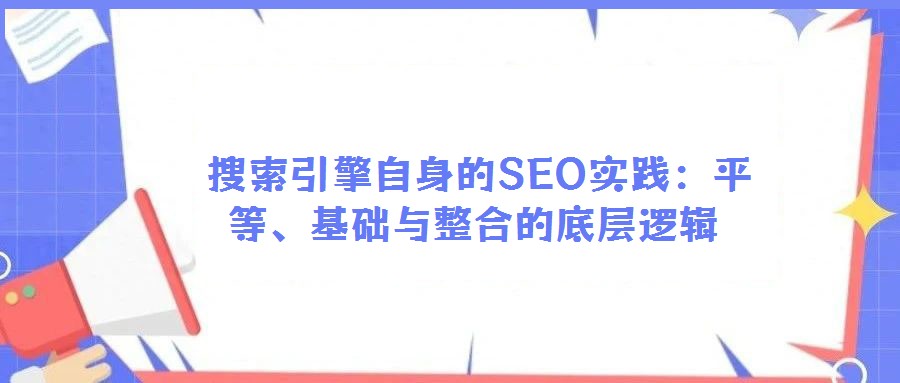 搜索引擎自身的SEO實踐:平等、基礎(chǔ)與整合的底層邏輯