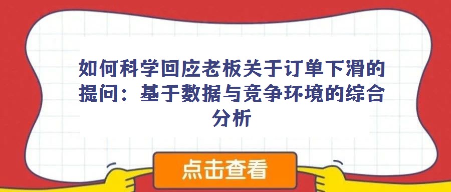 如何科學回應老板關于訂單下滑的提問：基于數據與競爭環境的綜合分析