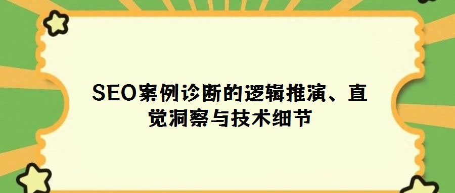 SEO案例診斷的邏輯推演、直覺洞察與技術細節(jié)