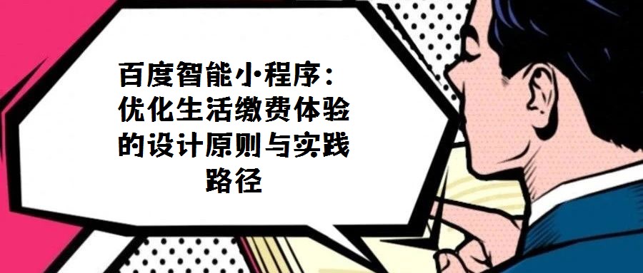 百度智能小程序:優(yōu)化生活繳費(fèi)體驗(yàn)的設(shè)計(jì)原則與實(shí)踐路徑
