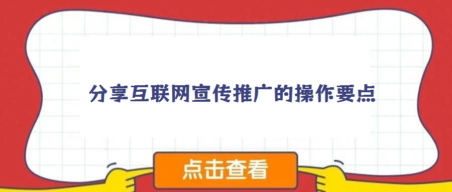 分享互聯(lián)網(wǎng)宣傳推廣的操作要點