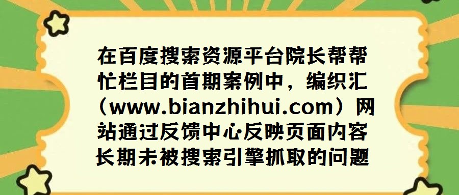 在百度搜索資源平臺院長幫幫忙欄目的首期案例中,編織匯(www.bianzhihui.com)網(wǎng)站通過反饋中心反映頁面內(nèi)容長期未被搜索引擎抓取的問題。經(jīng)百度工程師