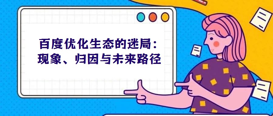  百度優(yōu)化生態(tài)的迷局：現象、歸因與未來路徑