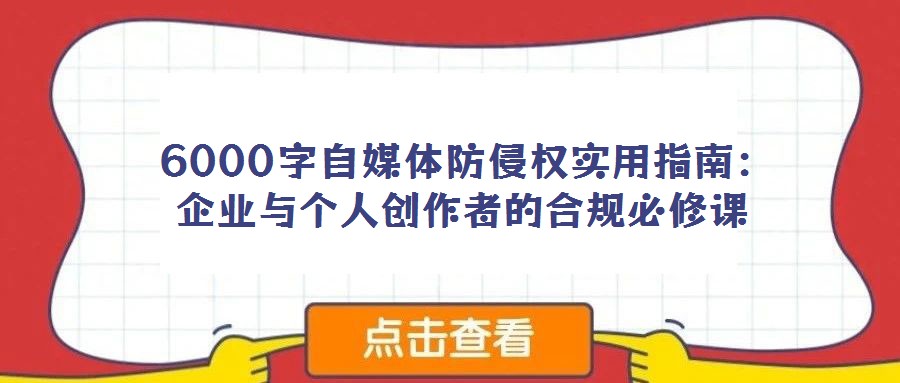 6000字自媒體防侵權實用指南：企業(yè)與個人創(chuàng)作者的合規(guī)必修課