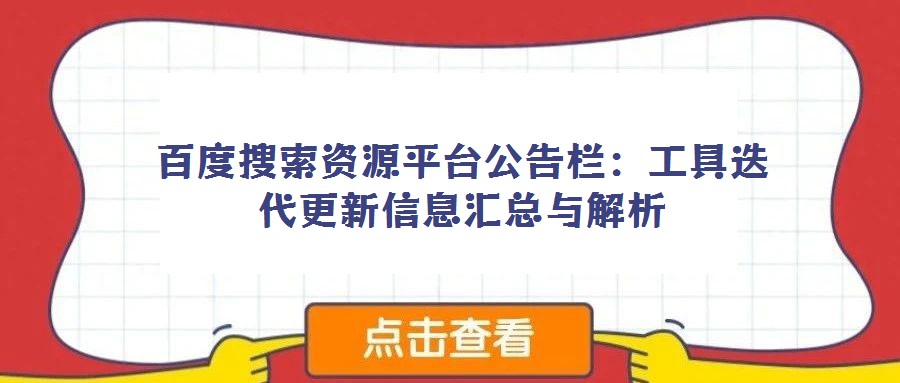 百度搜索資源平臺公告欄:工具迭代更新信息匯總與解析