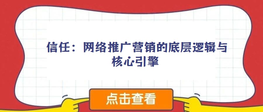 信任:網(wǎng)絡(luò)推廣營(yíng)銷的底層邏輯與核心引擎