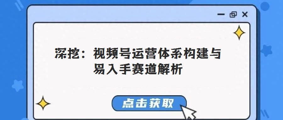 深挖：視頻號運營體系構建與易入手賽道解析
