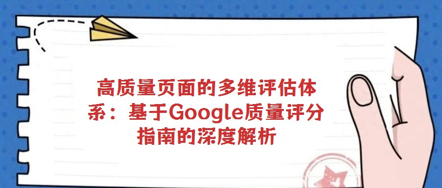 高質量頁面的多維評估體系:基于Google質量評分指南的深度解析