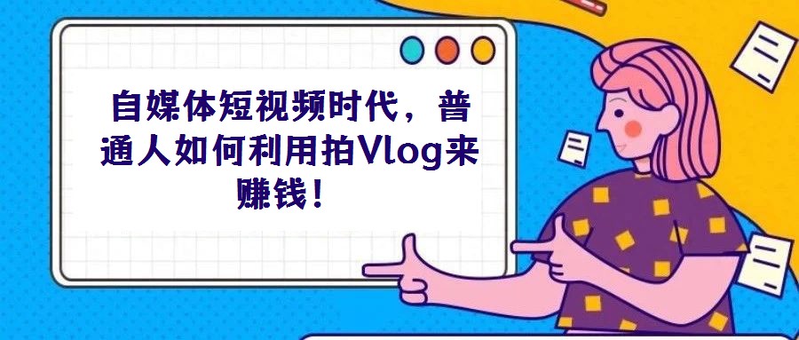 自媒體短視頻時代,普通人如何利用拍Vlog來賺錢!