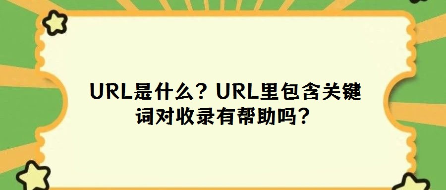 URL是什么?URL里包含關鍵詞對收錄有幫助嗎?