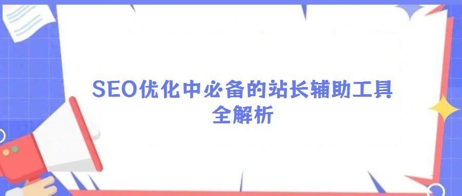 SEO優(yōu)化中必備的站長輔助工具全解析