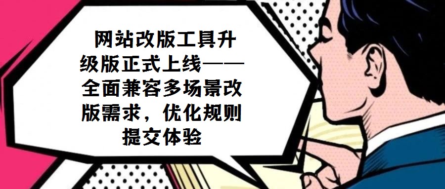 網站改版工具升級版正式上線——全面兼容多場景改版需求,優(yōu)化規(guī)則提交體驗