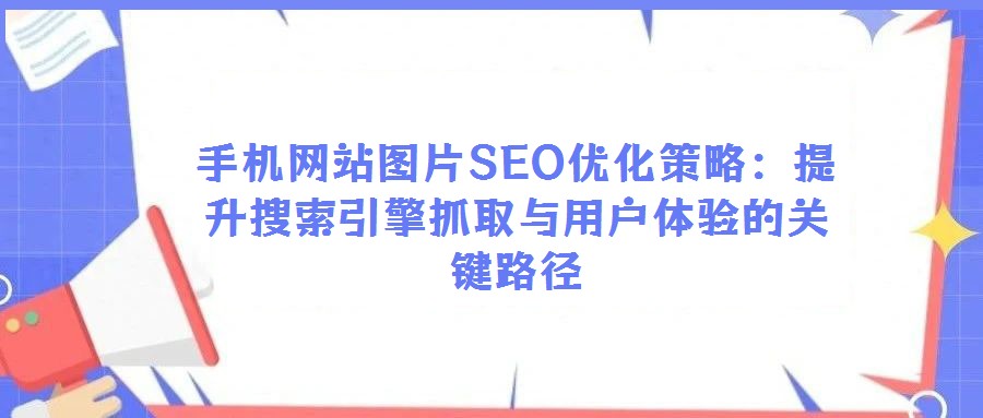 手機(jī)網(wǎng)站圖片SEO優(yōu)化策略:提升搜索引擎抓取與用戶體驗(yàn)的關(guān)鍵路徑