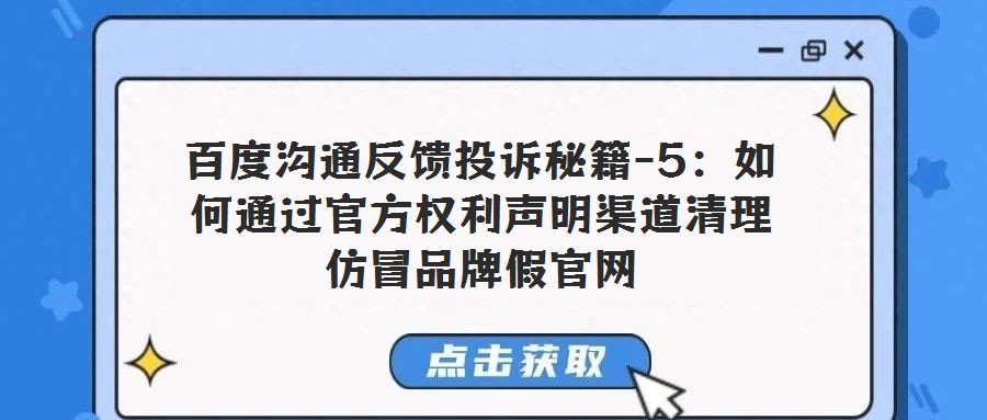 百度溝通反饋投訴秘籍-5:如何通過官方權(quán)利聲明渠道清理仿冒品牌假官網(wǎng)
