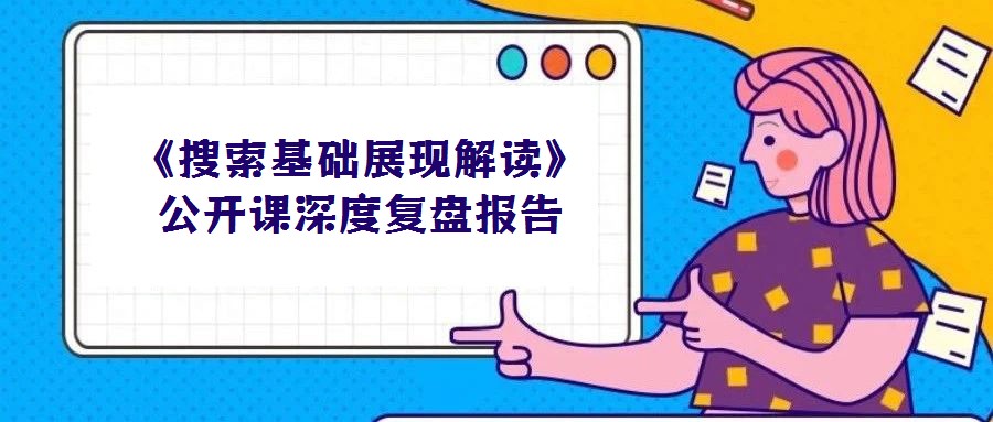 《搜索基礎展現解讀》公開課深度復盤報告