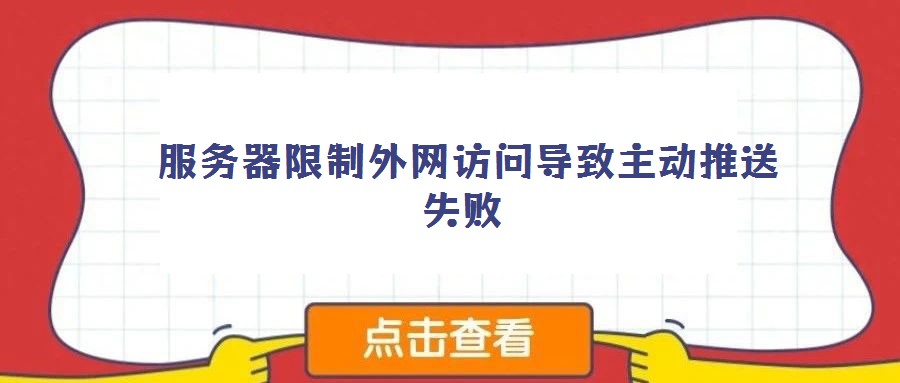 服務(wù)器限制外網(wǎng)訪問導(dǎo)致主動推送失敗