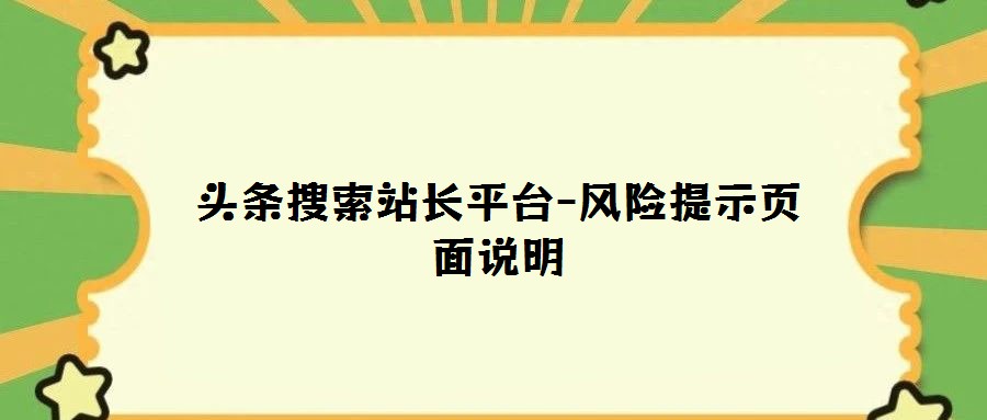 頭條搜索站長(zhǎng)平臺(tái)-風(fēng)險(xiǎn)提示頁(yè)面說(shuō)明