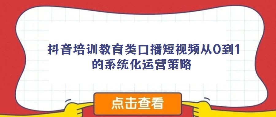  抖音培訓教育類口播短視頻從0到1的系統(tǒng)化運營策略