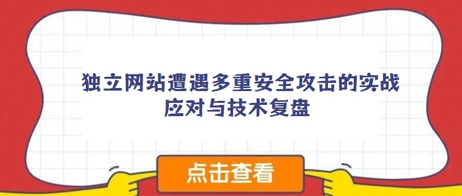 獨(dú)立網(wǎng)站遭遇多重安全攻擊的實(shí)戰(zhàn)應(yīng)對(duì)與技術(shù)復(fù)盤(pán)