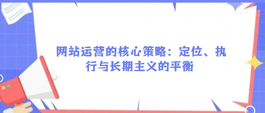 網站運營的核心策略:定位、執行與長期主義的平衡