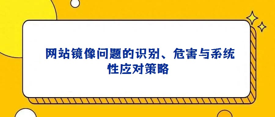  網(wǎng)站鏡像問題的識別、危害與系統(tǒng)性應對策略