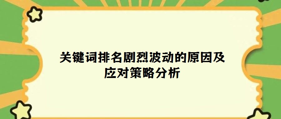關鍵詞排名劇烈波動的原因及應對策略分析