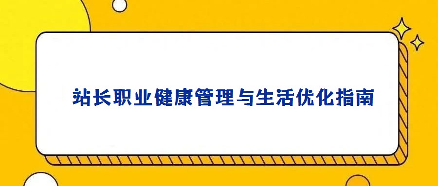 站長職業健康管理與生活優化指南