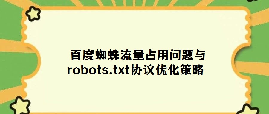  百度蜘蛛流量占用問(wèn)題與robots.txt協(xié)議優(yōu)化策略
