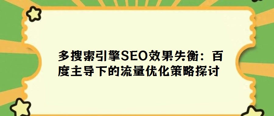 多搜索引擎SEO效果失衡:百度主導下的流量優化策略探討