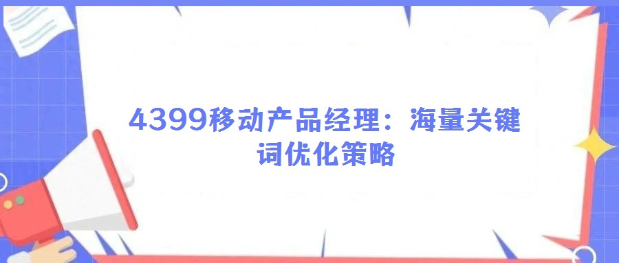 4399移動產(chǎn)品經(jīng)理:海量關鍵詞優(yōu)化策略
