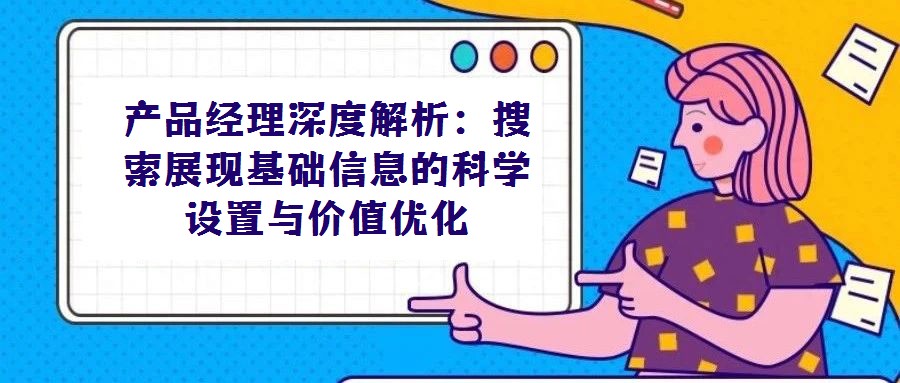 產(chǎn)品經(jīng)理深度解析:搜索展現(xiàn)基礎信息的科學設置與價值優(yōu)化