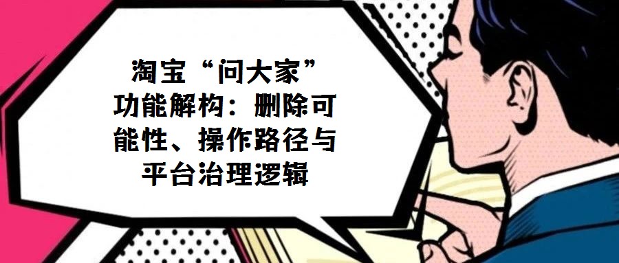 淘寶“問大家”功能解構(gòu):刪除可能性、操作路徑與平臺治理邏輯