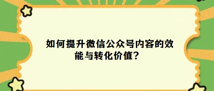 如何提升微信公眾號(hào)內(nèi)容的效能與轉(zhuǎn)化價(jià)值?