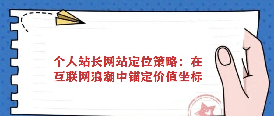 個人站長網(wǎng)站定位策略：在互聯(lián)網(wǎng)浪潮中錨定價值坐標(biāo)
