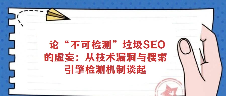  論“不可檢測”垃圾SEO的虛妄：從技術漏洞與搜索引擎檢測機制談起