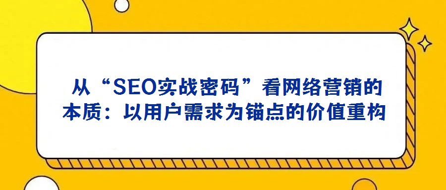 從“SEO實(shí)戰(zhàn)密碼”看網(wǎng)絡(luò)營(yíng)銷的本質(zhì):以用戶需求為錨點(diǎn)的價(jià)值重構(gòu)
