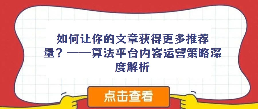 如何讓你的文章獲得更多推薦量？——算法平臺內容運營策略深度解析