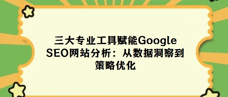 三大專業工具賦能Google SEO網站分析：從數據洞察到策略優化